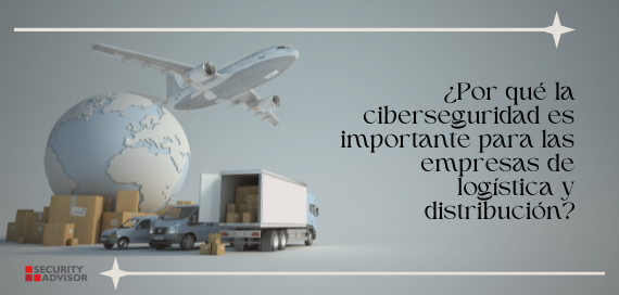 ¿Por que la ciberseguridad es importante para empresas de logística y distribución?